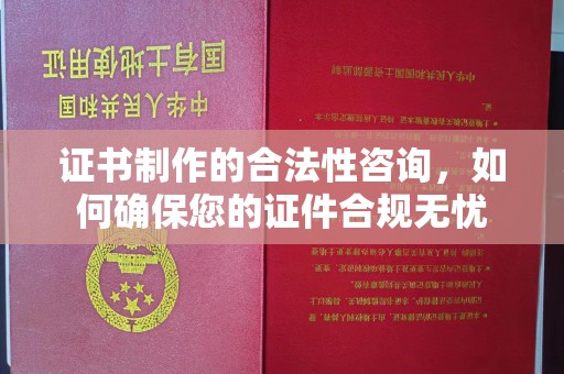 琼结证书制作的合法性咨询，如何确保您的证件合规无忧